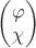 $\begin{pmatrix} \varphi \\ \chi \end{pmatrix}$