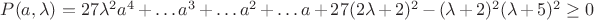 $P(a,\lambda ) = 27\lambda ^2 a^4  +  \ldots a^3  +  \ldots a^2  +  \ldots a + 27(2\lambda  + 2)^2  - (\lambda  + 2)^2 (\lambda  + 5)^2  \ge 0$