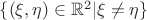 $\{ (\xi , \eta ) \in \mathbb{R}^2 | \xi \ne \eta \} $