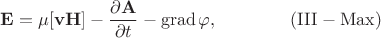 $\displaystyle \mathbf{E}=\mu[\mathbf{v}\mathbf{H}]-\frac{\partial\mathbf{A}}{\partial t}-\mathop{\mathrm{grad}}\varphi,\quad\quad\quad\quad\mathrm{(III-Max)}$