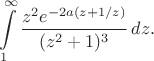 $$
\int \limits_1^{\infty} \frac {z^2  e^{-2a(z + 1/z)}}{(z^2 + 1)^3} \, dz.
$$