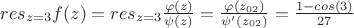 $res_{z=3}f(z) = res_{z=3}\frac{\varphi(z)}{\psi(z)} = \frac{\varphi(z_{02})}{\psi'(z_{02})} = \frac{1-cos(3)}{27}$