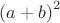 ${(a+b)}^2$