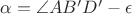 $\alpha = \angle AB'D' - \epsilon$