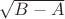 $\sqrt {B - A}$