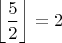 $\displaystyle  \left\lfloor \frac{5}{2} \right\rfloor=2$