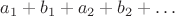 $a_1 + b_1 + a_2 + b_2 + \ldots$