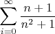 $$\sum\limits_{i=0}^\infty \frac {n+1} {n^2 +1}$$