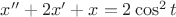 $x'' + 2x' + x = 2\cos^{2}t$ $x'' + 2x' + x = 2\cos^{2}t$