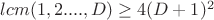$lcm(1,2....,D)\ge 4(D+1)^2$