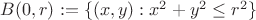 $B(0,r):=\{(x,y): {x^2+y^2}\le{r^2}\}$