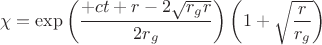 $$\chi = \exp \left( \frac{+ c t + r - 2 \sqrt{r_g r}}{2 r_g} \right) \left( 1 + \sqrt{\frac{r}{r_g}} \right)$$