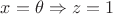 $x=\theta \Rightarrow z=1$