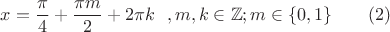$$x = \frac \pi 4 + \frac {\pi m}{2} + 2 \pi k~~, m,k \in \mathbb Z ; m \in \{0, 1\} ~~~~~~(2)$$