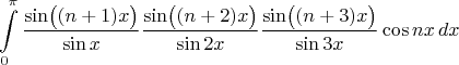 $$\int\limits_0^\pi \frac{\sin\bigl((n+1)x\bigr)}{\sin x} \frac{\sin\bigl((n+2)x\bigr)}{\sin 2x} \frac{\sin\bigl((n+3)x\bigr)}{\sin 3x} \cos nx\,dx$$
