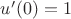 $u'(0)=1$