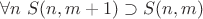 $\forall n\ S(n,m+1)\supset S(n, m)$