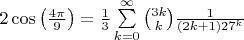 $2\cos \left(\frac{4\pi }{9} \right)=\frac{1}{3}\sum\limits_{k=0}^{\infty}\binom{3k}{k}\frac{1}{\left(2k+1 \right)27^k}$