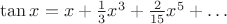 $\tan x=x+\frac{1}{3}x^3+\frac{2}{15}x^5+\ldots$