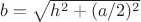 $b=\sqrt{h^2+(a/2)^2}$