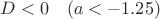 $D<0\;\;\;\left(a<-1.25\right)$
