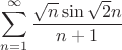 $\displaystyle \sum\limits_{n=1}^\infty \dfrac{\sqrt n\sin\sqrt2n}{n+1}$ $\displaystyle \sum\limits_{n=1}^\infty \dfrac{\sqrt n\sin\sqrt2n}{n+1}$