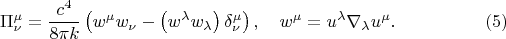 $$
\Pi^{\mu}_{\nu} = \frac{c^4}{8 \pi k} \left( w^{\mu} w_{\nu} - \left( w^{\lambda} w_{\lambda} \right) \delta^{\mu}_{\nu}  \right), \quad
w^{\mu} = u^{\lambda} \nabla_{\lambda} u^{\mu}. \eqno(5)
$$