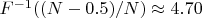 $F^{-1}((N-0.5)/N) \approx 4.70$