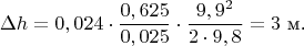 $$\Delta h = 0,024\cdot \frac {0,625}{0,025}\cdot\frac {9,9^2}{2\cdot 9,8}= 3\text { м.}$$