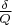$\frac{\delta}{Q}$