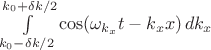 $\int \limits_{k_0-\delta k/2}^{k_0+\delta k/2} \cos(\omega_{k_x}t-k_xx) \, dk_x $