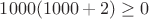 $1000(1000+2)\ge 0$