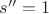 $s''=1$