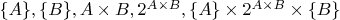 $\{A\}, \{B\}, A \times B, 2^{A \times B}, \{A\} \times 2^{A \times B} \times \{B\}$