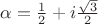 $\alpha=\frac 1 2+i \frac {\sqrt 3} {2}$