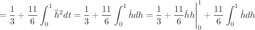 $$=\dfrac{1}{3}+\frac{11}{6}\displaystyle\int_0^1\ddot{h}^2dt=\dfrac{1}{3}+\frac{11}{6}\displaystyle\int_0^1\dot{h}dh=\dfrac{1}{3}+\frac{11}{6}\dot{h}{h}\Bigg|_0^1+\frac{11}{6}\displaystyle\int_0^1\dot{h}dh$$