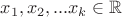 $x_1, x_2, ... x_k \in \mathbb R$