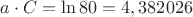 $a \cdot C = \ln 80 = 4,382026 $