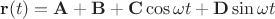 $$\mathbf{r}(t)=\mathbf{A}+\mathbf{B}+\mathbf{C}\cos\omega t+\mathbf{D}\sin\omega t$$