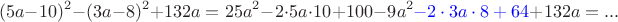 $$(5a-10)^2-(3a-8)^2+132a=25a^2-2\cdot5a\cdot10+100-9a^2 \textcolor{blue} {-2\cdot3a\cdot8+64}+132a=...$$