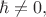 $\hbar\ne 0,$