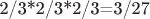 2/3*2/3*2/3=3/27