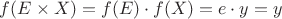 $f(E \times X) = f(E) \cdot f(X) = e \cdot y = y$
