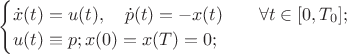 $\[
	\begin{cases}
		\dot{x}(t) = u(t), ~~~ \dot{p}(t) = -x(t) \qquad \forall t \in [0,T_0];\\
		u(t) \equiv p;
		x(0) = x(T) = 0;
	\end{cases}
\]$