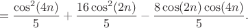$$=\frac{\cos^2(4n)}{5}+\frac{16\cos^2(2n)}{5}-\frac{8\cos(2n)\cos(4n)}{5}.$$