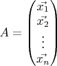 $A = \begin{pmatrix}
\vec{x_1} \\
\vec{x_2} \\
\vdots\\
\vec{x_n} \\
\end{pmatrix}$