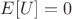 $E[U] = 0$