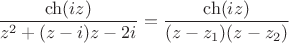 $$
\frac{\ch(iz)}{z^2+(z-i)z-2i}=
\frac{\ch(iz)}{(z-z_1)(z-z_2)}$$