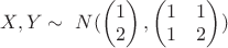 $X, Y \sim~ N(\begin{pmatrix}
1\\
2\\
\end{pmatrix}, \begin{pmatrix}
1&1\\
1&2\\
\end{pmatrix})$
