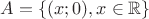 $A=\{(x ; 0) , x\in \mathbb{R}\}$